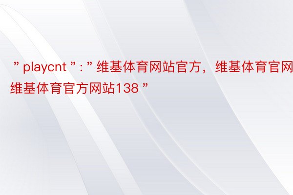 ＂playcnt＂:＂维基体育网站官方，维基体育官网，维基体育官方网站138＂