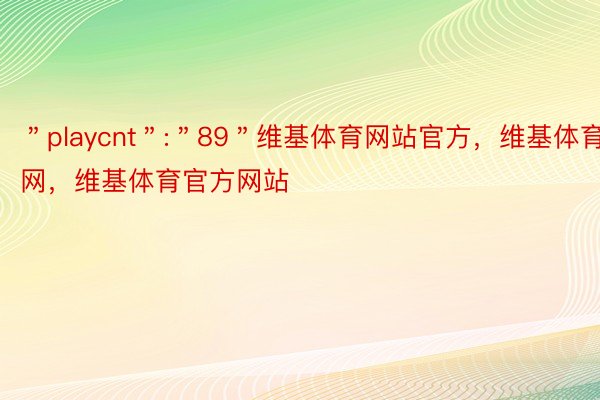 ＂playcnt＂:＂89＂维基体育网站官方，维基体育官网，维基体育官方网站