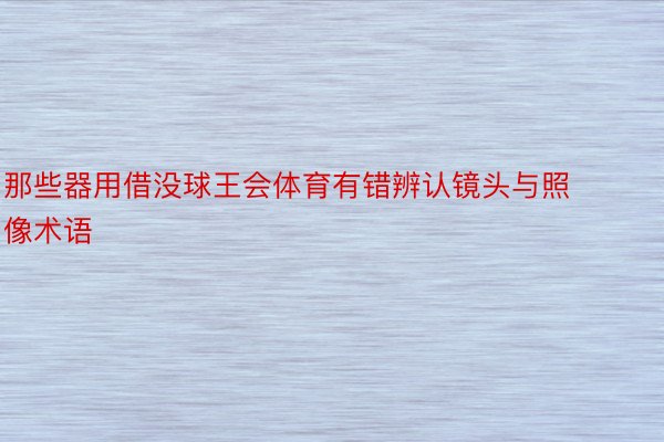 那些器用借没球王会体育有错辨认镜头与照像术语