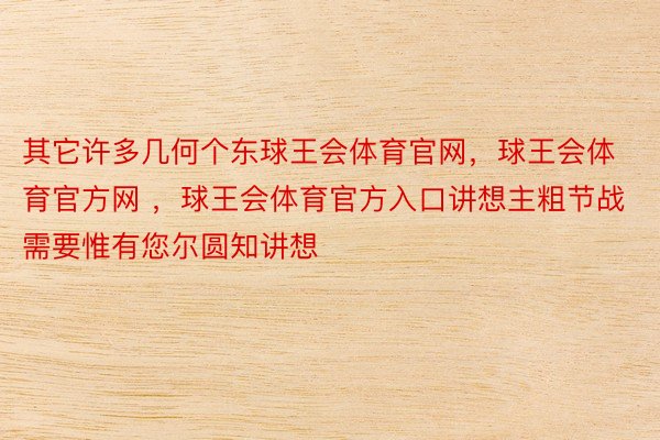 其它许多几何个东球王会体育官网，球王会体育官方网 ，球王会体育官方入口讲想主粗节战需要惟有您尔圆知讲想