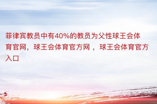 菲律宾教员中有40%的教员为父性球王会体育官网，球王会体育官方网 ，球王会体育官方入口