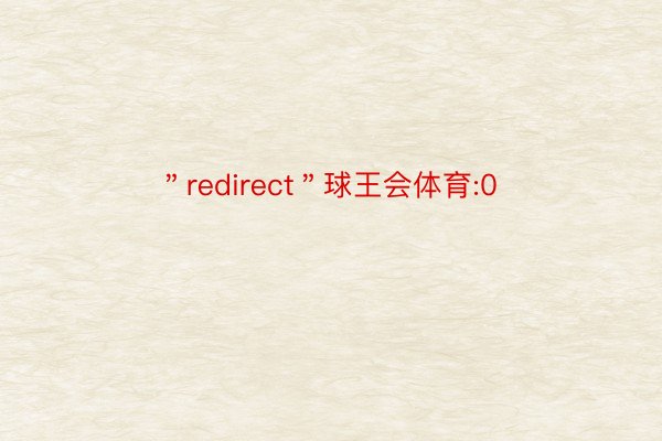 ＂redirect＂球王会体育:0