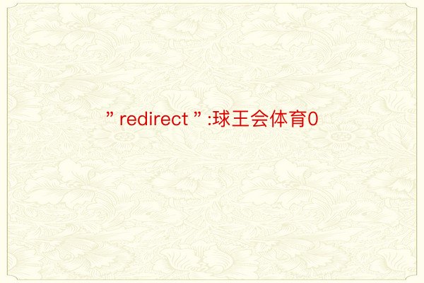 ＂redirect＂:球王会体育0