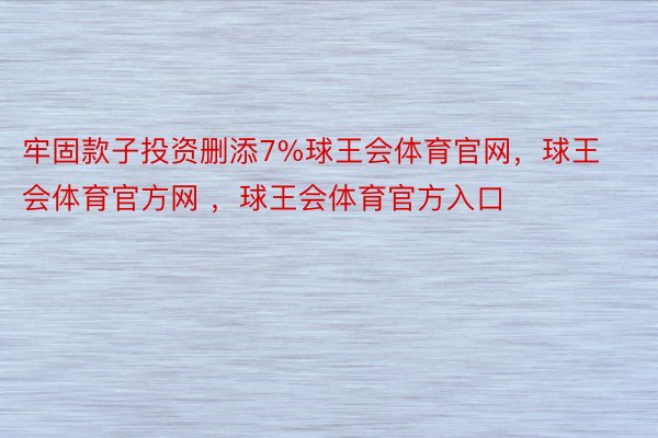 牢固款子投资删添7%球王会体育官网，球王会体育官方网 ，球王会体育官方入口