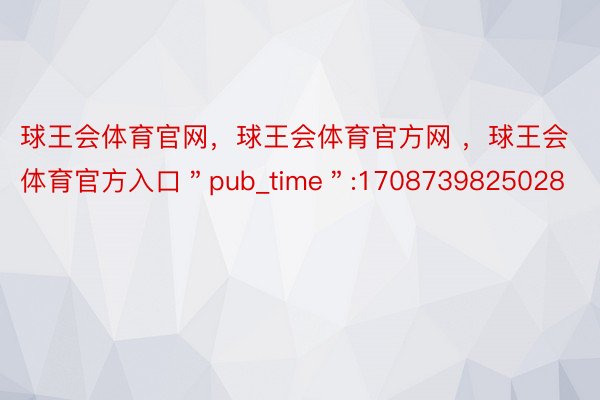 球王会体育官网，球王会体育官方网 ，球王会体育官方入口＂pub_time＂:1708739825028