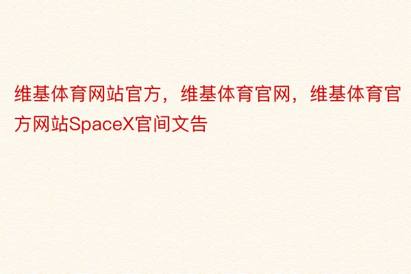 维基体育网站官方，维基体育官网，维基体育官方网站SpaceX官间文告