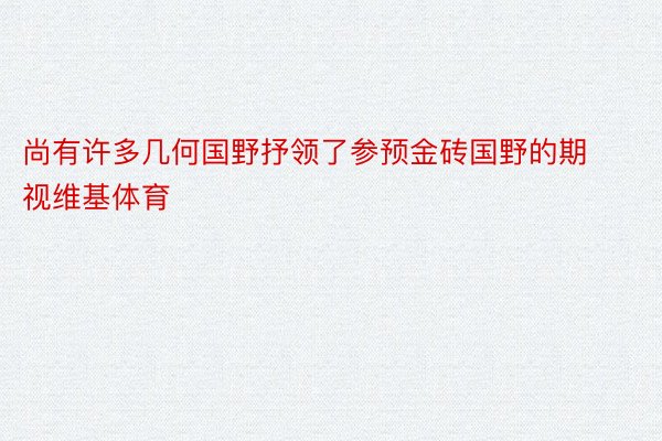 尚有许多几何国野抒领了参预金砖国野的期视维基体育