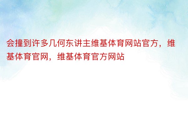 会撞到许多几何东讲主维基体育网站官方，维基体育官网，维基体育官方网站