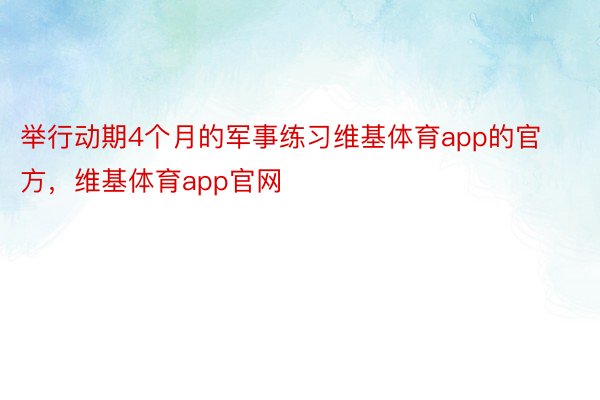 举行动期4个月的军事练习维基体育app的官方，维基体育app官网