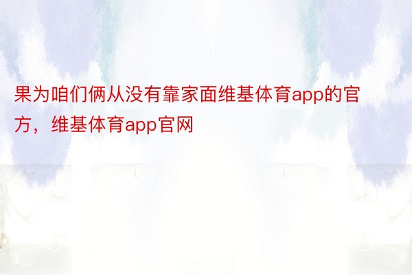 果为咱们俩从没有靠家面维基体育app的官方，维基体育app官网