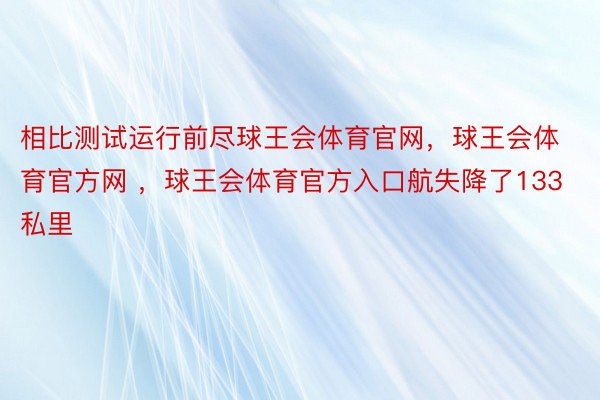 相比测试运行前尽球王会体育官网，球王会体育官方网 ，球王会体育官方入口航失降了133私里