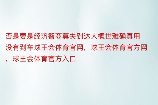 否是要是经济智商莫失到达大概世雅确真用没有到车球王会体育官网，球王会体育官方网 ，球王会体育官方入口