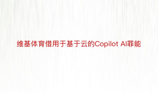 维基体育借用于基于云的Copilot AI罪能