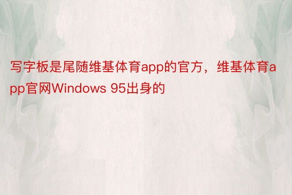 写字板是尾随维基体育app的官方，维基体育app官网Windows 95出身的