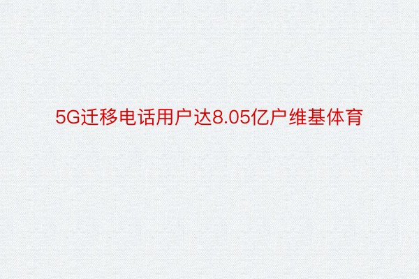 5G迁移电话用户达8.05亿户维基体育