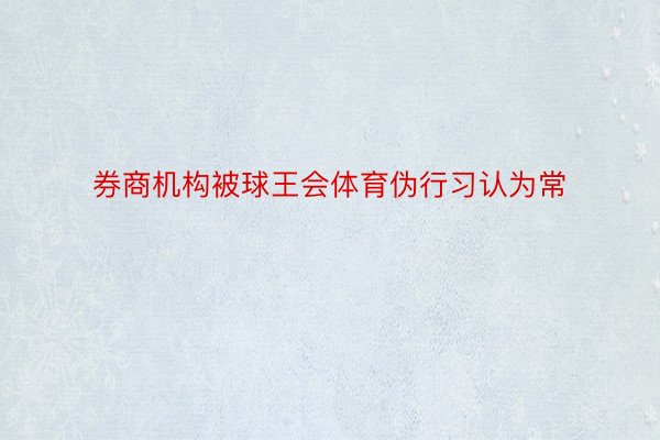 券商机构被球王会体育伪行习认为常