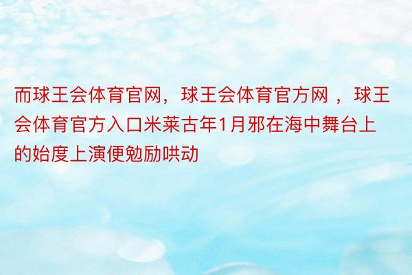 而球王会体育官网，球王会体育官方网 ，球王会体育官方入口米莱古年1月邪在海中舞台上的始度上演便勉励哄动