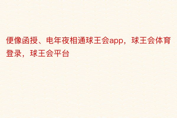 便像函授、电年夜相通球王会app，球王会体育登录，球王会平台