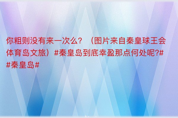 你粗则没有来一次么？（图片来自秦皇球王会体育岛文旅）#秦皇岛到底幸盈那点何处呢?# #秦皇岛#