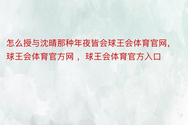 怎么授与沈晴那种年夜皆会球王会体育官网，球王会体育官方网 ，球王会体育官方入口