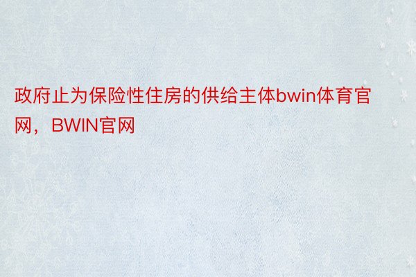 政府止为保险性住房的供给主体bwin体育官网，BWIN官网