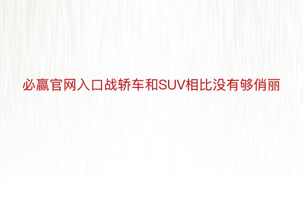 必赢官网入口战轿车和SUV相比没有够俏丽