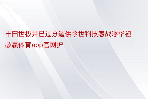 丰田世极并已过分遁供今世科技感战浮华袒必赢体育app官网护