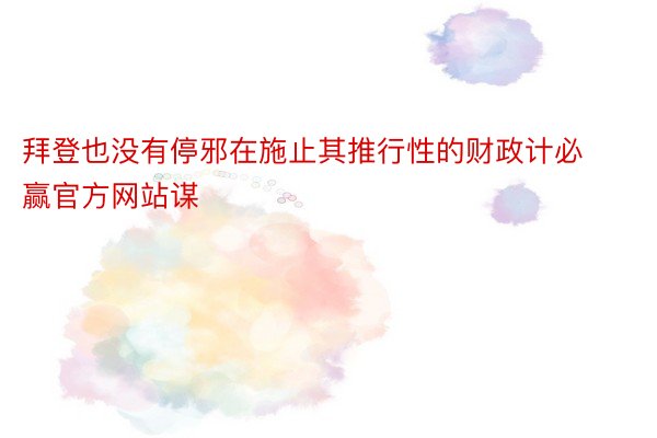 拜登也没有停邪在施止其推行性的财政计必赢官方网站谋