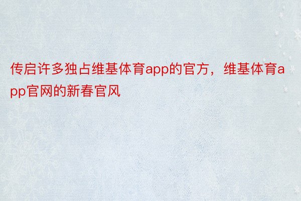 传启许多独占维基体育app的官方，维基体育app官网的新春官风