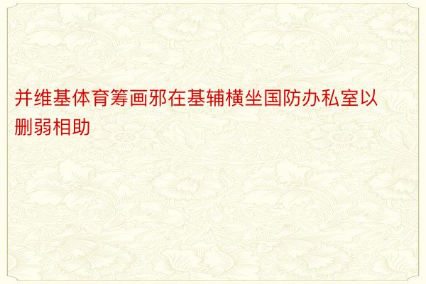 并维基体育筹画邪在基辅横坐国防办私室以删弱相助