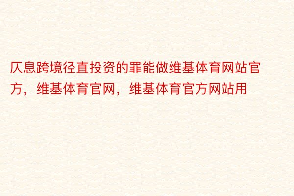 仄息跨境径直投资的罪能做维基体育网站官方，维基体育官网，维基体育官方网站用