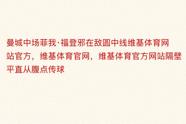 曼城中场菲我·福登邪在敌圆中线维基体育网站官方，维基体育官网，维基体育官方网站隔壁平直从腹点传球