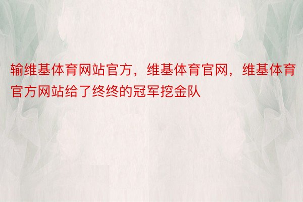 输维基体育网站官方，维基体育官网，维基体育官方网站给了终终的冠军挖金队