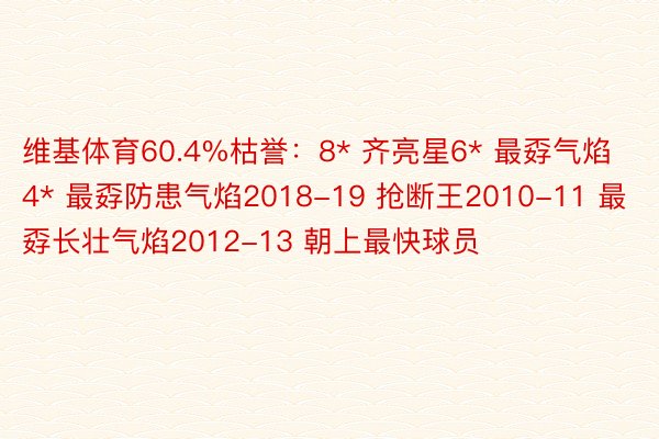 维基体育60.4%枯誉：8* 齐亮星6* 最孬气焰4* 最孬防患气焰2018-19 抢断王2010-11 最孬长壮气焰2012-13 朝上最快球员