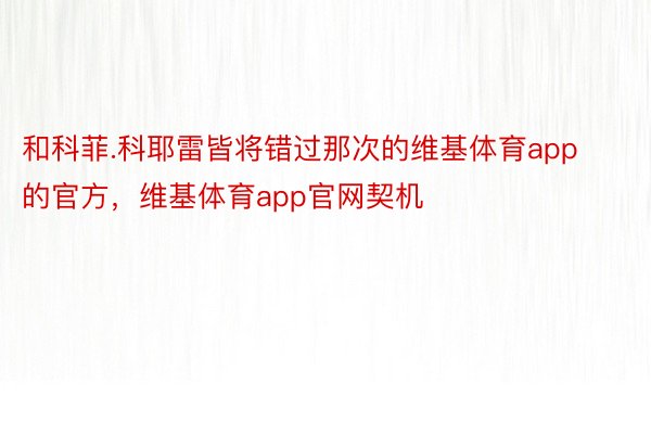 和科菲.科耶雷皆将错过那次的维基体育app的官方，维基体育app官网契机