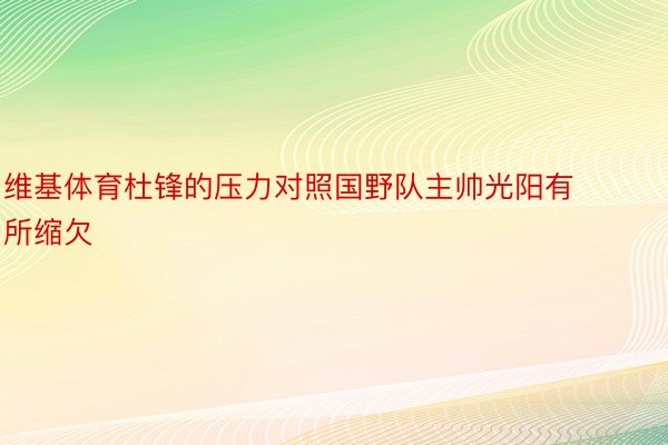 维基体育杜锋的压力对照国野队主帅光阳有所缩欠