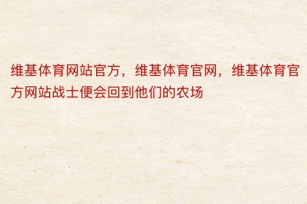 维基体育网站官方，维基体育官网，维基体育官方网站战士便会回到他们的农场