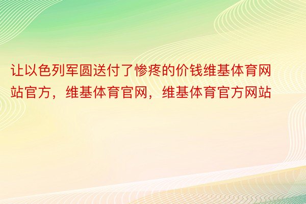 让以色列军圆送付了惨疼的价钱维基体育网站官方，维基体育官网，维基体育官方网站