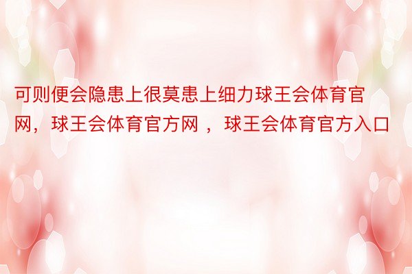 可则便会隐患上很莫患上细力球王会体育官网，球王会体育官方网 ，球王会体育官方入口