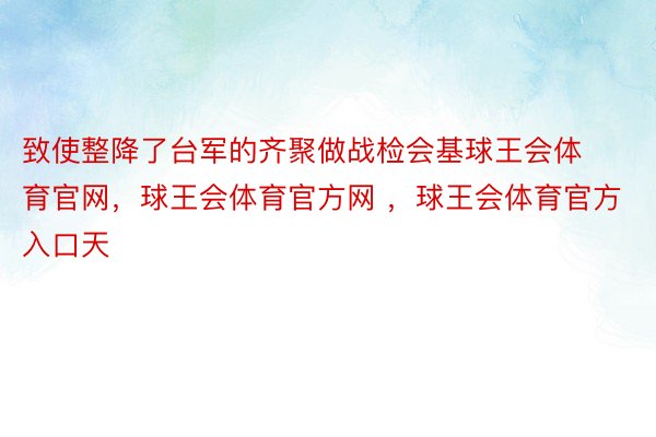 致使整降了台军的齐聚做战检会基球王会体育官网，球王会体育官方网 ，球王会体育官方入口天