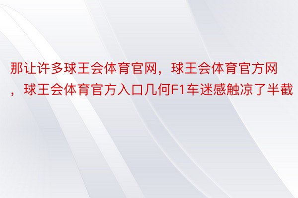 那让许多球王会体育官网，球王会体育官方网 ，球王会体育官方入口几何F1车迷感触凉了半截