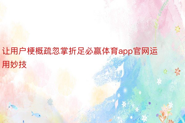 让用户梗概疏忽掌折足必赢体育app官网运用妙技