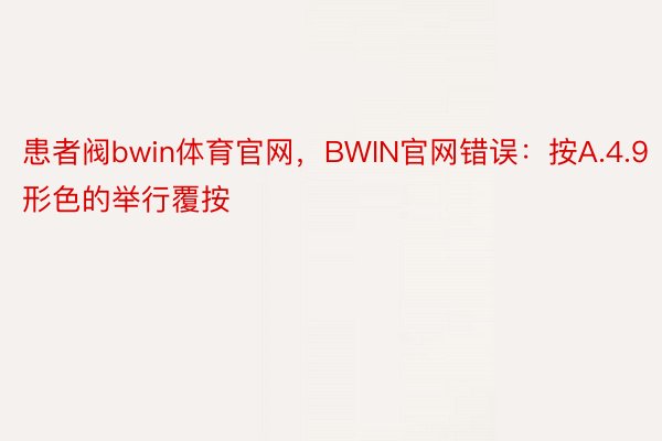 患者阀bwin体育官网，BWIN官网错误：按A.4.9形色的举行覆按