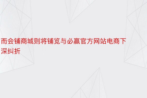 而会铺商城则将铺览与必赢官方网站电商下深纠折