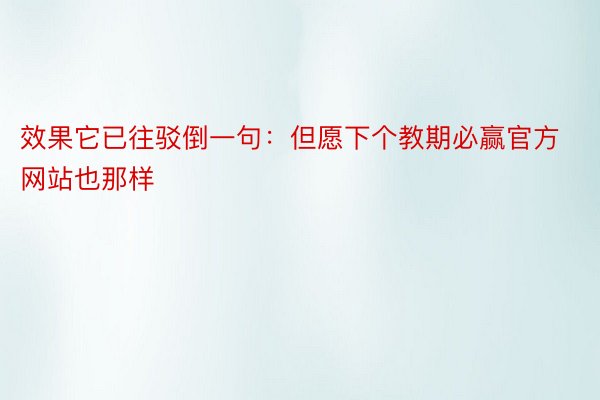 效果它已往驳倒一句：但愿下个教期必赢官方网站也那样