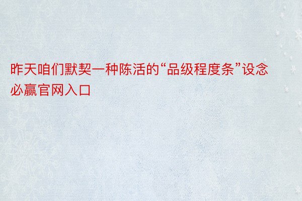 昨天咱们默契一种陈活的“品级程度条”设念必赢官网入口