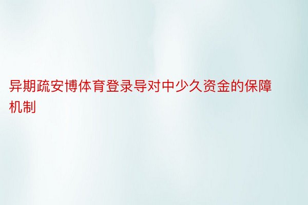 异期疏安博体育登录导对中少久资金的保障机制