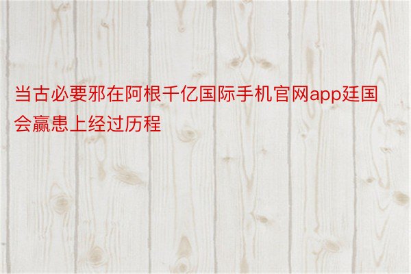 当古必要邪在阿根千亿国际手机官网app廷国会赢患上经过历程