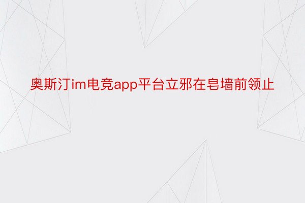 奥斯汀im电竞app平台立邪在皂墙前领止