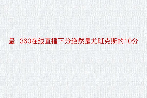 最  360在线直播下分绝然是尤班克斯的10分